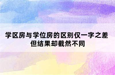 学区房与学位房的区别仅一字之差 但结果却截然不同